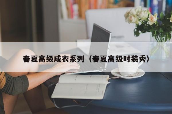 KAIYUN体育-春夏高级成衣系列(春夏高级时装秀)